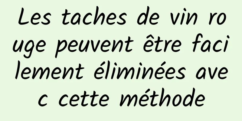 Les taches de vin rouge peuvent être facilement éliminées avec cette méthode