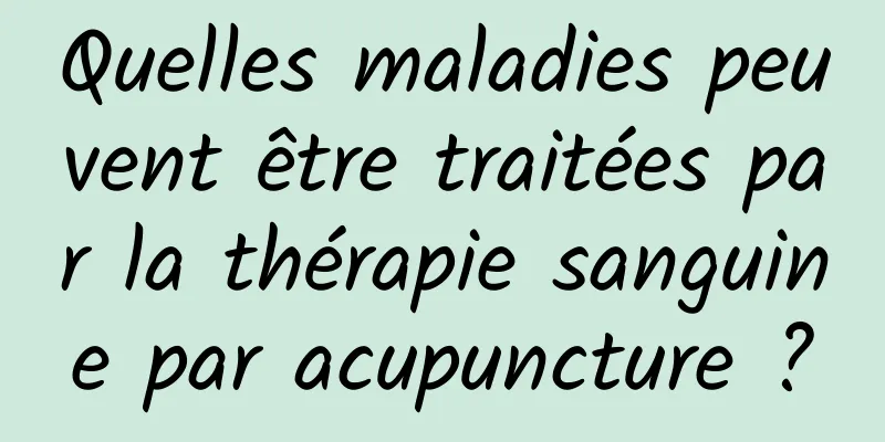 Quelles maladies peuvent être traitées par la thérapie sanguine par acupuncture ?