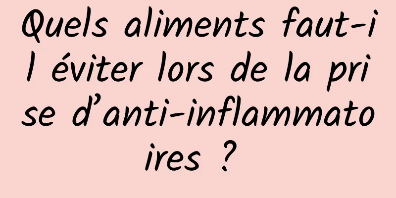 Quels aliments faut-il éviter lors de la prise d’anti-inflammatoires ? 