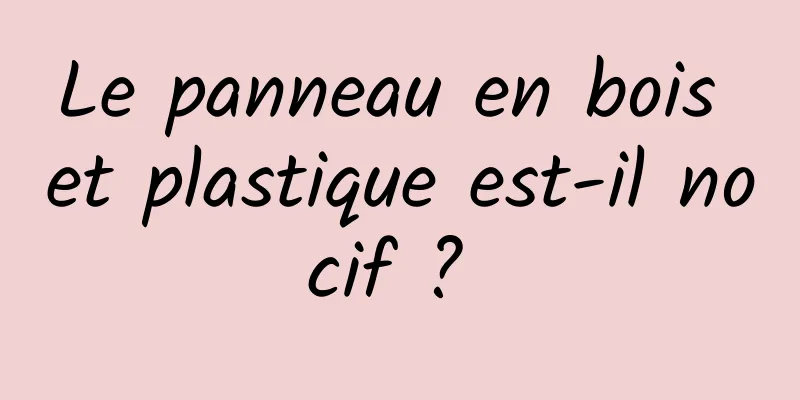 Le panneau en bois et plastique est-il nocif ? 