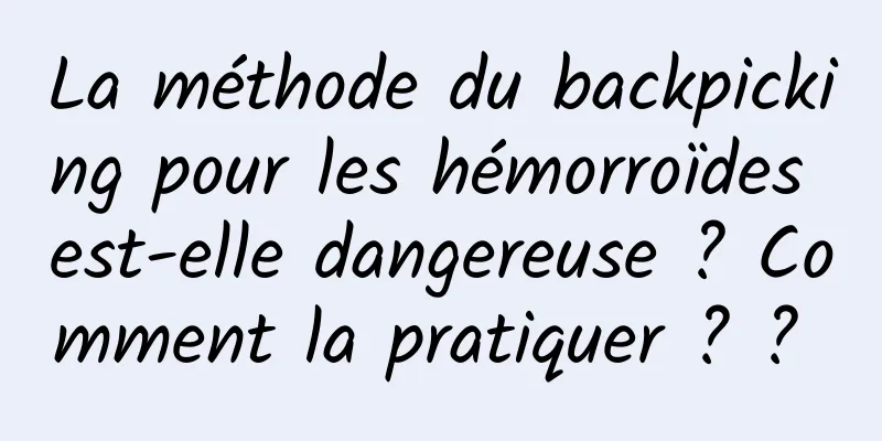 La méthode du backpicking pour les hémorroïdes est-elle dangereuse ? Comment la pratiquer ? ? 