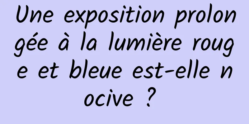 Une exposition prolongée à la lumière rouge et bleue est-elle nocive ? 