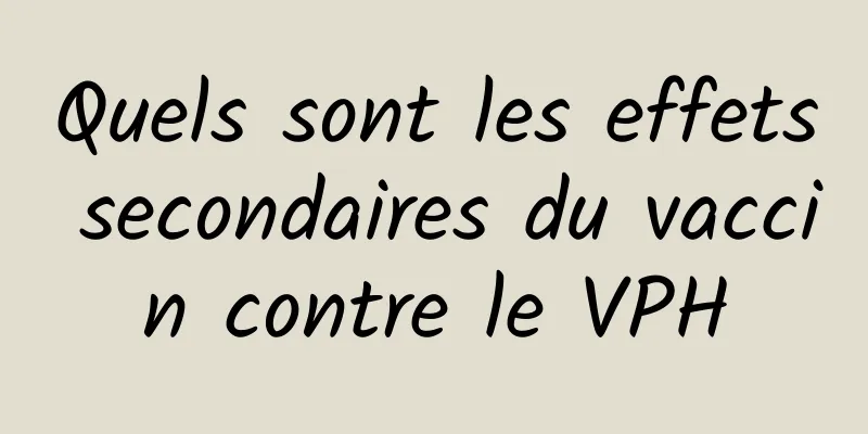 Quels sont les effets secondaires du vaccin contre le VPH