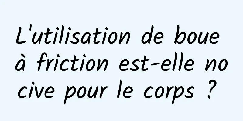 L'utilisation de boue à friction est-elle nocive pour le corps ? 