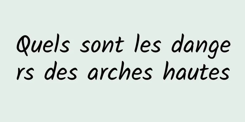 Quels sont les dangers des arches hautes