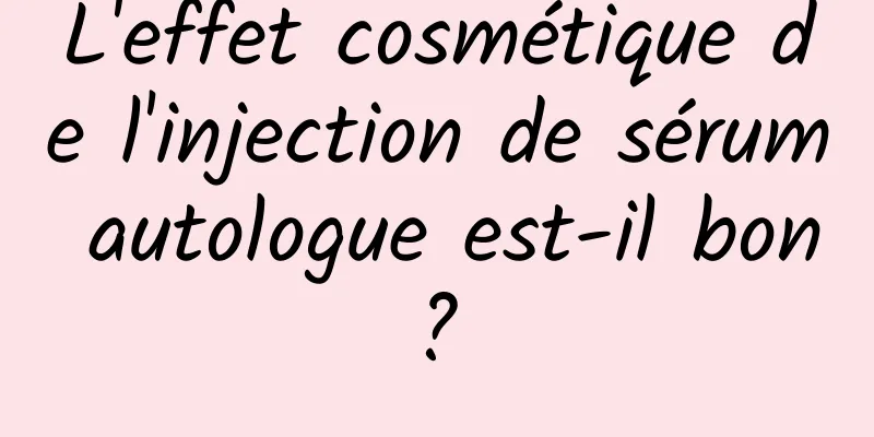 L'effet cosmétique de l'injection de sérum autologue est-il bon ? 