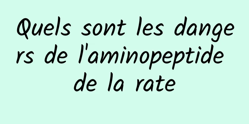 Quels sont les dangers de l'aminopeptide de la rate