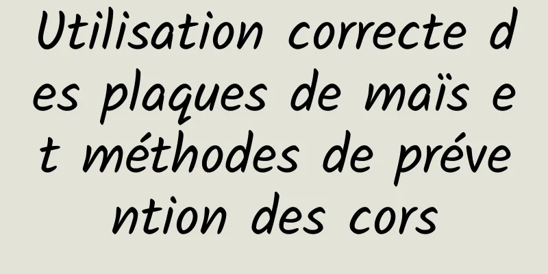 Utilisation correcte des plaques de maïs et méthodes de prévention des cors