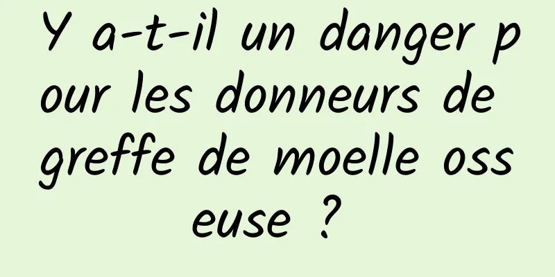 Y a-t-il un danger pour les donneurs de greffe de moelle osseuse ? 