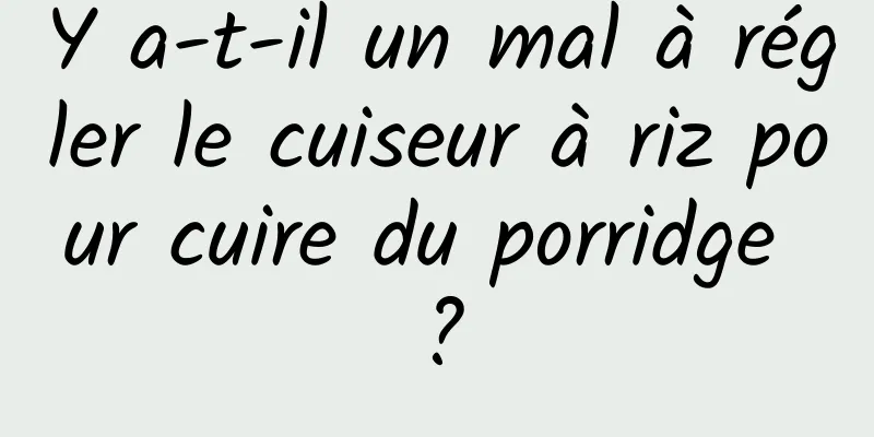 Y a-t-il un mal à régler le cuiseur à riz pour cuire du porridge ?