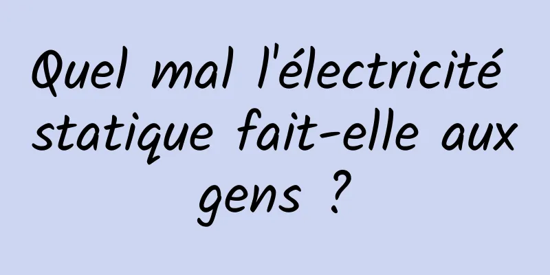 Quel mal l'électricité statique fait-elle aux gens ? 