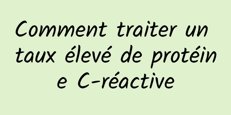 Comment traiter un taux élevé de protéine C-réactive