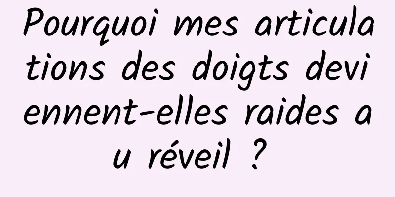 Pourquoi mes articulations des doigts deviennent-elles raides au réveil ? 