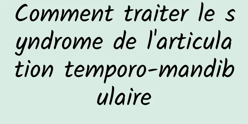 Comment traiter le syndrome de l'articulation temporo-mandibulaire