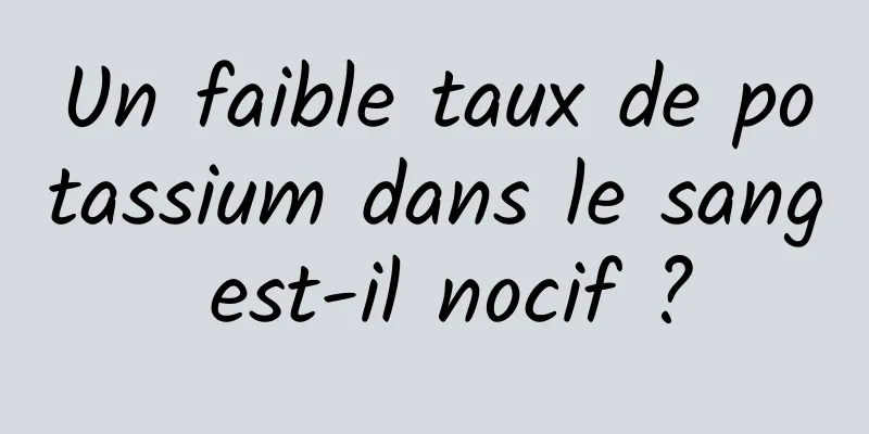 Un faible taux de potassium dans le sang est-il nocif ?