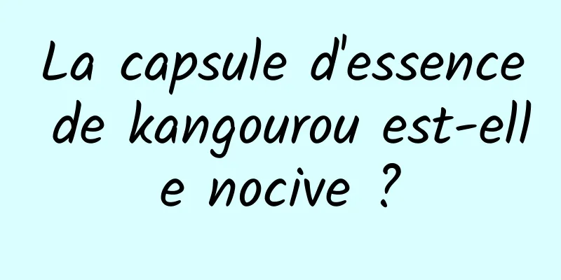 La capsule d'essence de kangourou est-elle nocive ?