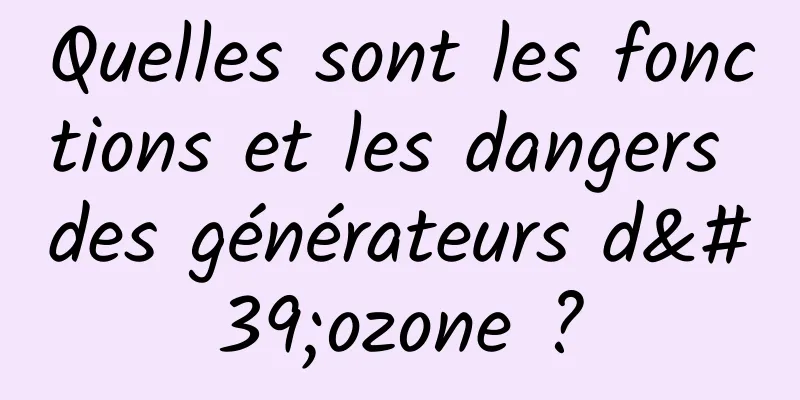 Quelles sont les fonctions et les dangers des générateurs d'ozone ?