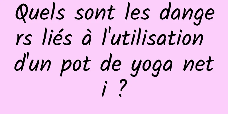 Quels sont les dangers liés à l'utilisation d'un pot de yoga neti ?