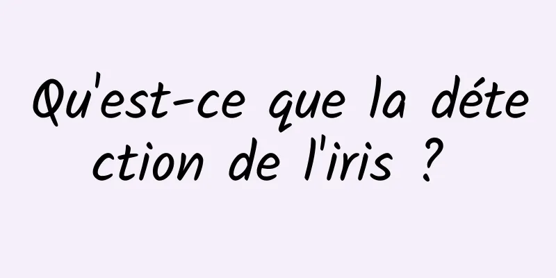 Qu'est-ce que la détection de l'iris ? 