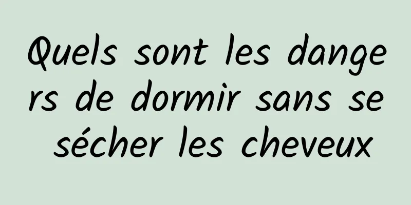 Quels sont les dangers de dormir sans se sécher les cheveux