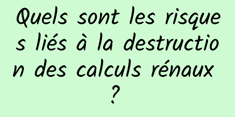 Quels sont les risques liés à la destruction des calculs rénaux ? 