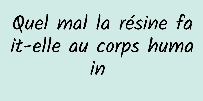 Quel mal la résine fait-elle au corps humain 