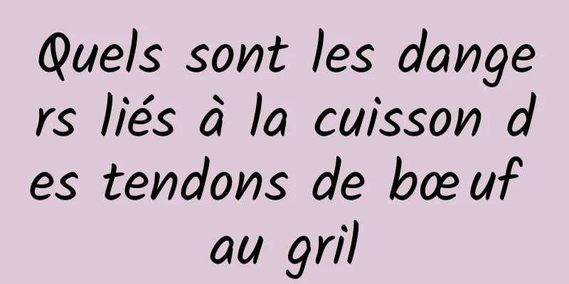 Quels sont les dangers liés à la cuisson des tendons de bœuf au gril