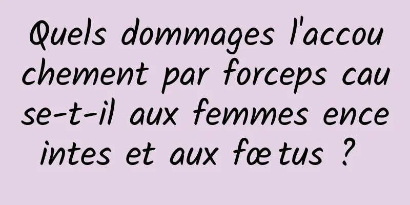 Quels dommages l'accouchement par forceps cause-t-il aux femmes enceintes et aux fœtus ? 