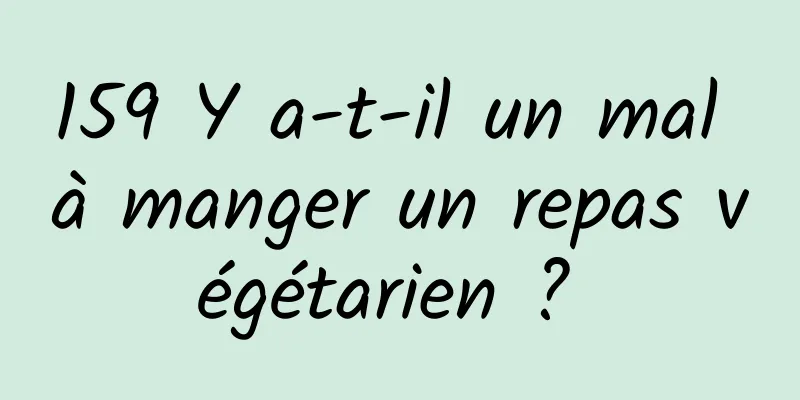 159 Y a-t-il un mal à manger un repas végétarien ? 