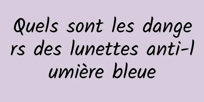 Quels sont les dangers des lunettes anti-lumière bleue