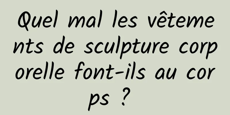 Quel mal les vêtements de sculpture corporelle font-ils au corps ? 