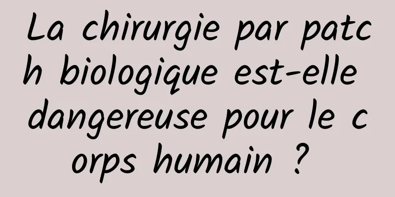 La chirurgie par patch biologique est-elle dangereuse pour le corps humain ? 