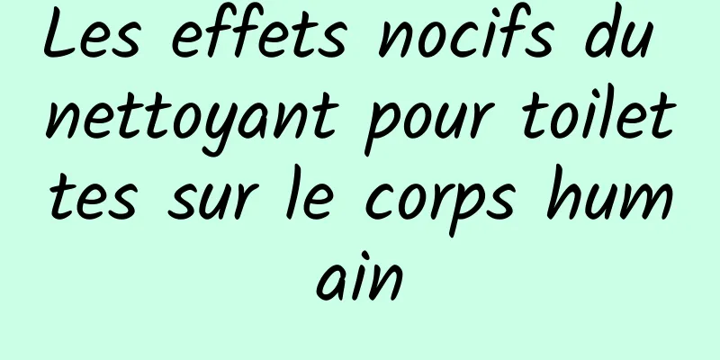 Les effets nocifs du nettoyant pour toilettes sur le corps humain