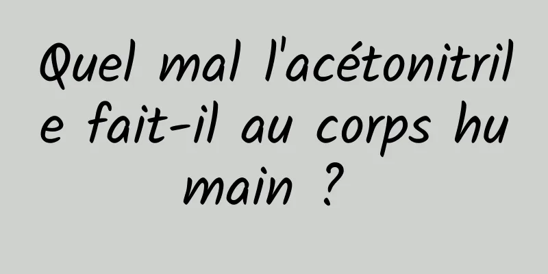 Quel mal l'acétonitrile fait-il au corps humain ? 