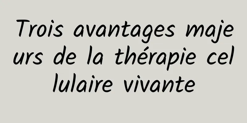 Trois avantages majeurs de la thérapie cellulaire vivante