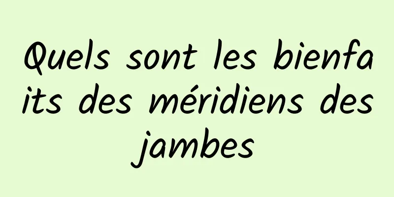 Quels sont les bienfaits des méridiens des jambes 