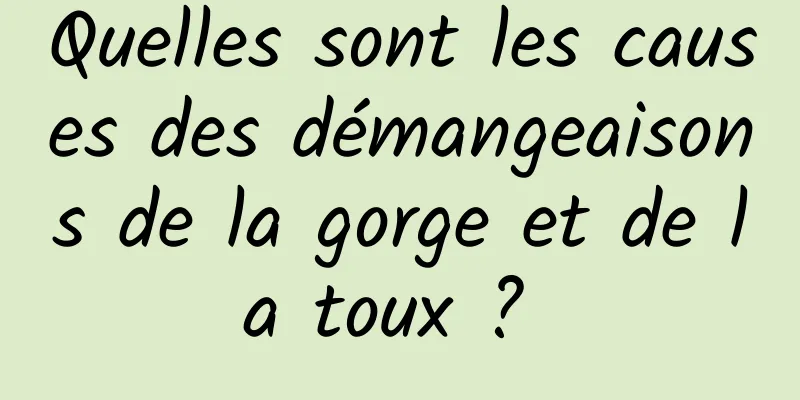 Quelles sont les causes des démangeaisons de la gorge et de la toux ? 