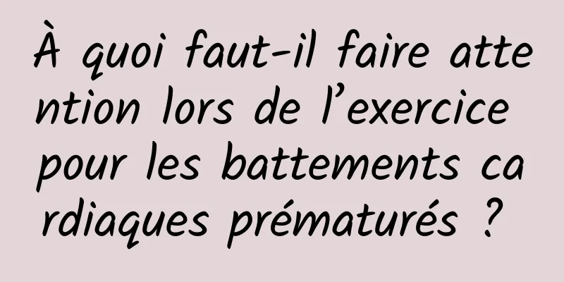 À quoi faut-il faire attention lors de l’exercice pour les battements cardiaques prématurés ? 