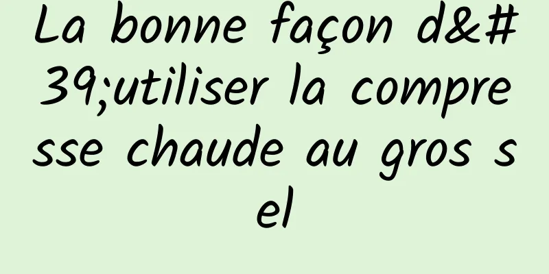 La bonne façon d'utiliser la compresse chaude au gros sel