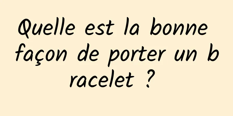 Quelle est la bonne façon de porter un bracelet ? 