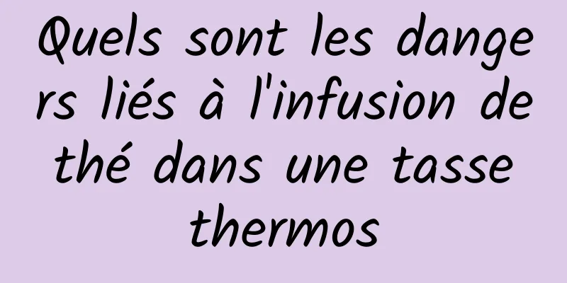 Quels sont les dangers liés à l'infusion de thé dans une tasse thermos