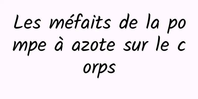 Les méfaits de la pompe à azote sur le corps