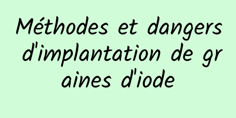 Méthodes et dangers d'implantation de graines d'iode