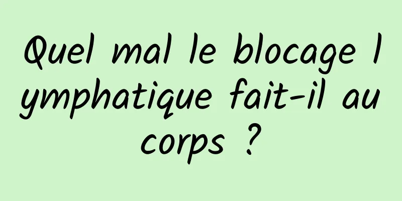 Quel mal le blocage lymphatique fait-il au corps ? 