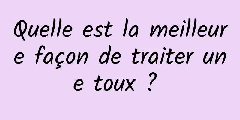 Quelle est la meilleure façon de traiter une toux ? 