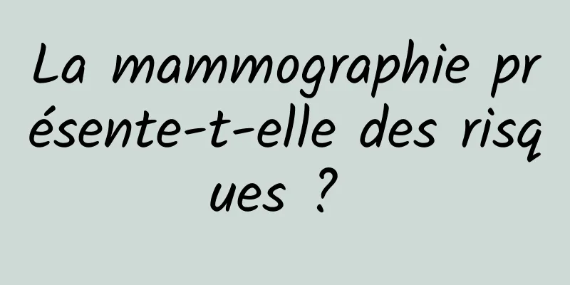 La mammographie présente-t-elle des risques ? 