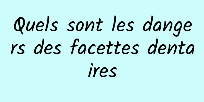 Quels sont les dangers des facettes dentaires