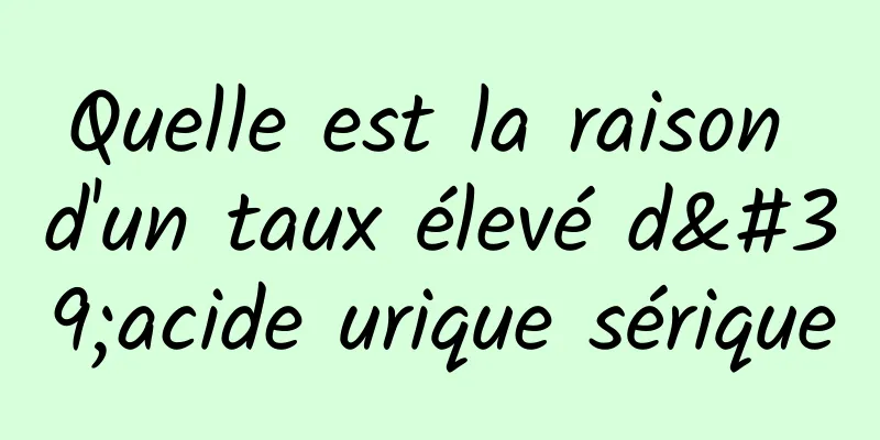 Quelle est la raison d'un taux élevé d'acide urique sérique