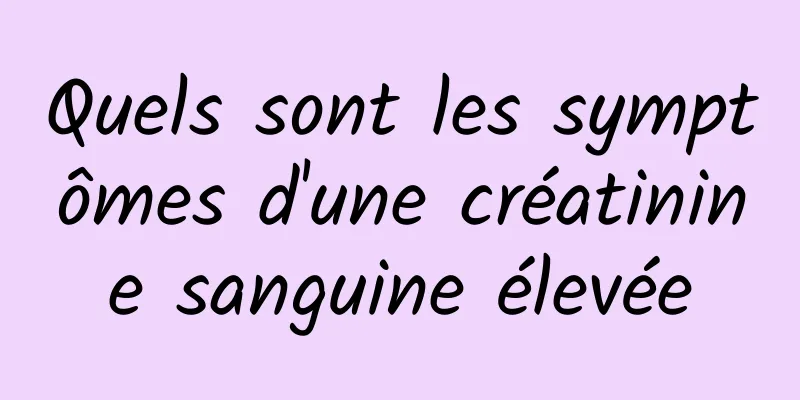 Quels sont les symptômes d'une créatinine sanguine élevée