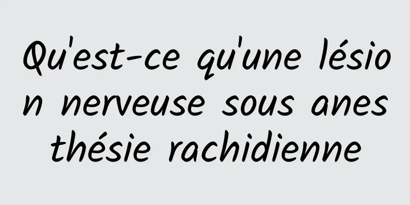 Qu'est-ce qu'une lésion nerveuse sous anesthésie rachidienne